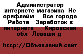 Администратор интернете магазина. Не орифлейм. - Все города Работа » Заработок в интернете   . Кировская обл.,Леваши д.